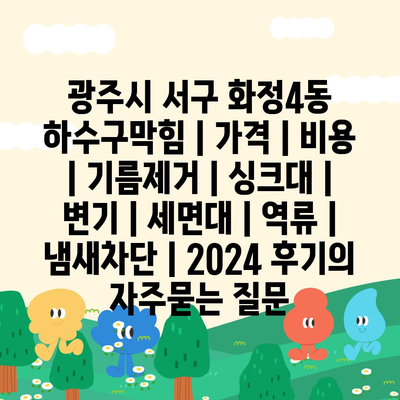 광주시 서구 화정4동 하수구막힘 | 가격 | 비용 | 기름제거 | 싱크대 | 변기 | 세면대 | 역류 | 냄새차단 | 2024 후기