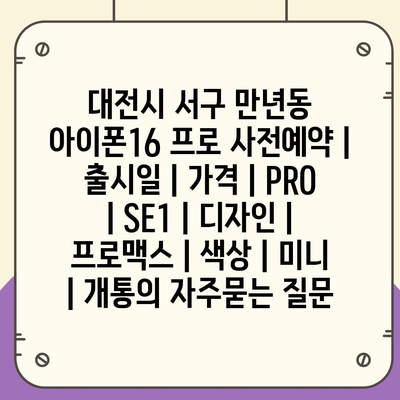 대전시 서구 만년동 아이폰16 프로 사전예약 | 출시일 | 가격 | PRO | SE1 | 디자인 | 프로맥스 | 색상 | 미니 | 개통