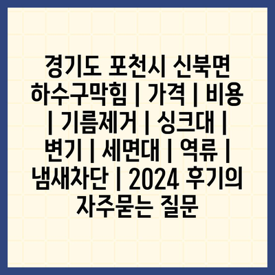 경기도 포천시 신북면 하수구막힘 | 가격 | 비용 | 기름제거 | 싱크대 | 변기 | 세면대 | 역류 | 냄새차단 | 2024 후기