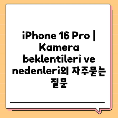 iPhone 16 Pro | Kamera beklentileri ve nedenleri