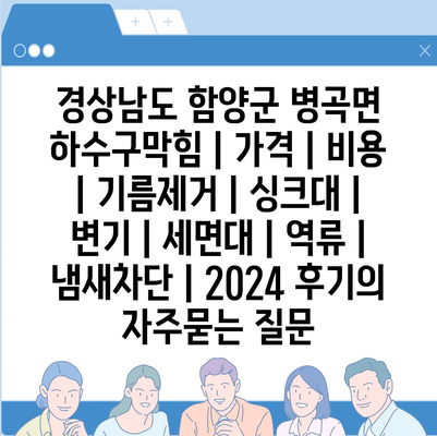 경상남도 함양군 병곡면 하수구막힘 | 가격 | 비용 | 기름제거 | 싱크대 | 변기 | 세면대 | 역류 | 냄새차단 | 2024 후기