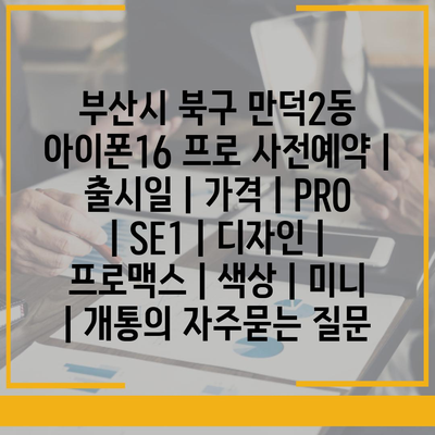 부산시 북구 만덕2동 아이폰16 프로 사전예약 | 출시일 | 가격 | PRO | SE1 | 디자인 | 프로맥스 | 색상 | 미니 | 개통