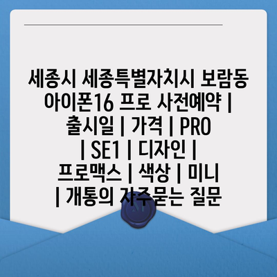 세종시 세종특별자치시 보람동 아이폰16 프로 사전예약 | 출시일 | 가격 | PRO | SE1 | 디자인 | 프로맥스 | 색상 | 미니 | 개통