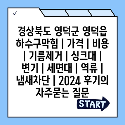 경상북도 영덕군 영덕읍 하수구막힘 | 가격 | 비용 | 기름제거 | 싱크대 | 변기 | 세면대 | 역류 | 냄새차단 | 2024 후기