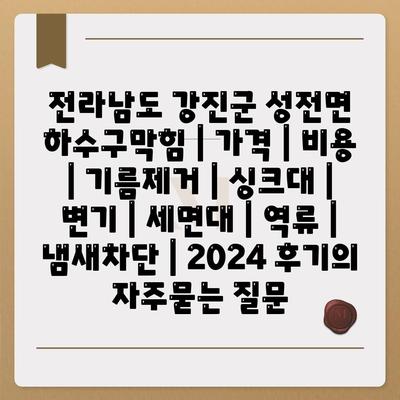 전라남도 강진군 성전면 하수구막힘 | 가격 | 비용 | 기름제거 | 싱크대 | 변기 | 세면대 | 역류 | 냄새차단 | 2024 후기