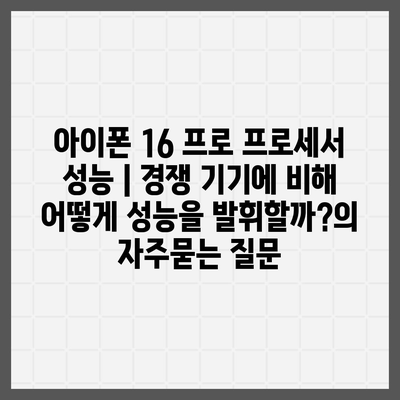 아이폰 16 프로 프로세서 성능 | 경쟁 기기에 비해 어떻게 성능을 발휘할까?