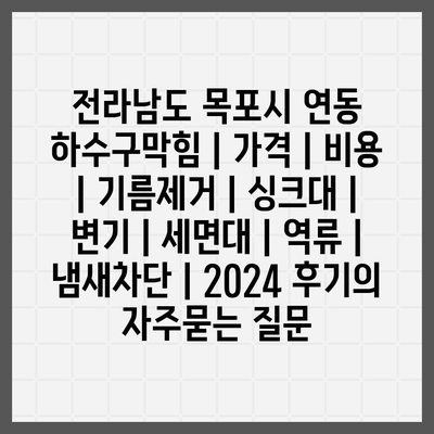 전라남도 목포시 연동 하수구막힘 | 가격 | 비용 | 기름제거 | 싱크대 | 변기 | 세면대 | 역류 | 냄새차단 | 2024 후기