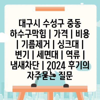 대구시 수성구 중동 하수구막힘 | 가격 | 비용 | 기름제거 | 싱크대 | 변기 | 세면대 | 역류 | 냄새차단 | 2024 후기