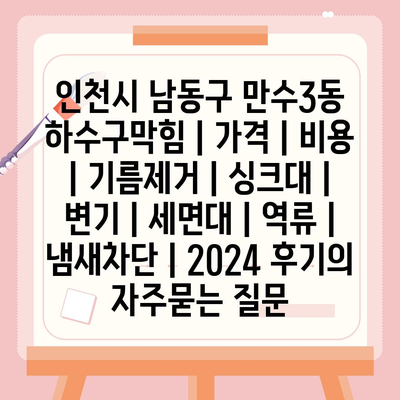 인천시 남동구 만수3동 하수구막힘 | 가격 | 비용 | 기름제거 | 싱크대 | 변기 | 세면대 | 역류 | 냄새차단 | 2024 후기