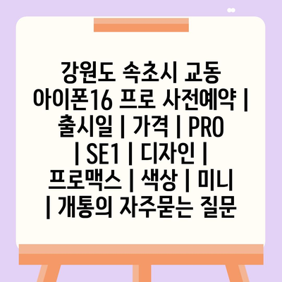 강원도 속초시 교동 아이폰16 프로 사전예약 | 출시일 | 가격 | PRO | SE1 | 디자인 | 프로맥스 | 색상 | 미니 | 개통