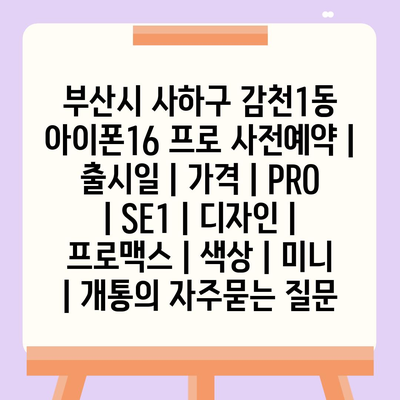 부산시 사하구 감천1동 아이폰16 프로 사전예약 | 출시일 | 가격 | PRO | SE1 | 디자인 | 프로맥스 | 색상 | 미니 | 개통