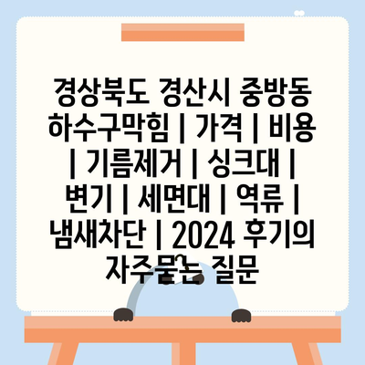 경상북도 경산시 중방동 하수구막힘 | 가격 | 비용 | 기름제거 | 싱크대 | 변기 | 세면대 | 역류 | 냄새차단 | 2024 후기