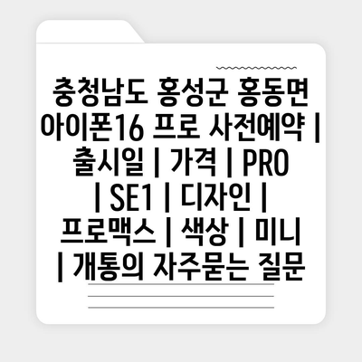 충청남도 홍성군 홍동면 아이폰16 프로 사전예약 | 출시일 | 가격 | PRO | SE1 | 디자인 | 프로맥스 | 색상 | 미니 | 개통