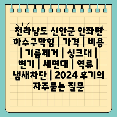 전라남도 신안군 안좌면 하수구막힘 | 가격 | 비용 | 기름제거 | 싱크대 | 변기 | 세면대 | 역류 | 냄새차단 | 2024 후기