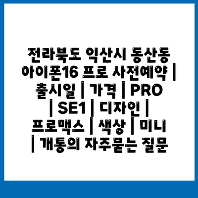 전라북도 익산시 동산동 아이폰16 프로 사전예약 | 출시일 | 가격 | PRO | SE1 | 디자인 | 프로맥스 | 색상 | 미니 | 개통