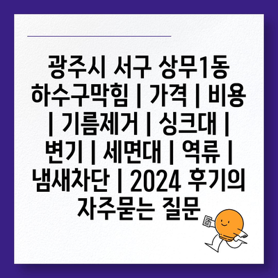 광주시 서구 상무1동 하수구막힘 | 가격 | 비용 | 기름제거 | 싱크대 | 변기 | 세면대 | 역류 | 냄새차단 | 2024 후기