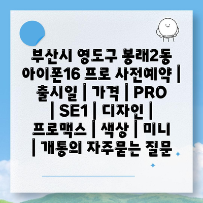 부산시 영도구 봉래2동 아이폰16 프로 사전예약 | 출시일 | 가격 | PRO | SE1 | 디자인 | 프로맥스 | 색상 | 미니 | 개통