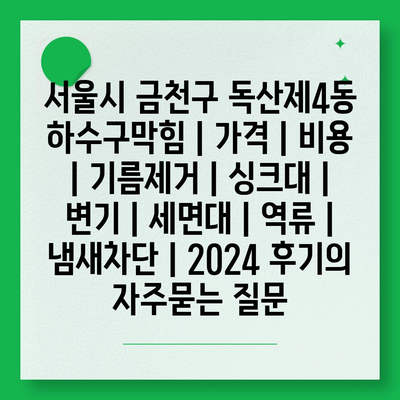 서울시 금천구 독산제4동 하수구막힘 | 가격 | 비용 | 기름제거 | 싱크대 | 변기 | 세면대 | 역류 | 냄새차단 | 2024 후기