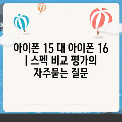 아이폰 15 대 아이폰 16 | 스펙 비교 평가