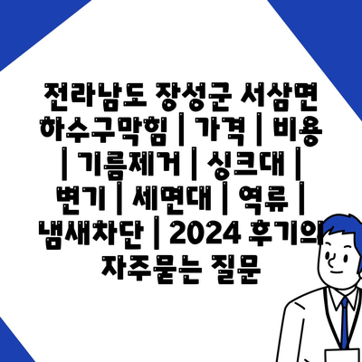 전라남도 장성군 서삼면 하수구막힘 | 가격 | 비용 | 기름제거 | 싱크대 | 변기 | 세면대 | 역류 | 냄새차단 | 2024 후기