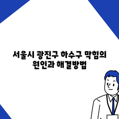 서울시 광진구 능동 하수구막힘 | 가격 | 비용 | 기름제거 | 싱크대 | 변기 | 세면대 | 역류 | 냄새차단 | 2024 후기