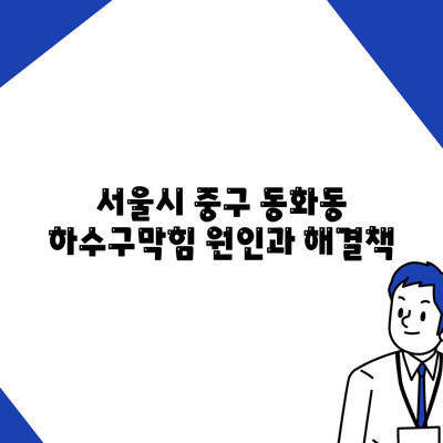 서울시 중구 동화동 하수구막힘 | 가격 | 비용 | 기름제거 | 싱크대 | 변기 | 세면대 | 역류 | 냄새차단 | 2024 후기