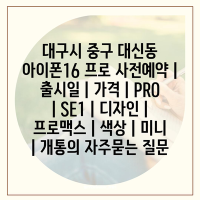 대구시 중구 대신동 아이폰16 프로 사전예약 | 출시일 | 가격 | PRO | SE1 | 디자인 | 프로맥스 | 색상 | 미니 | 개통