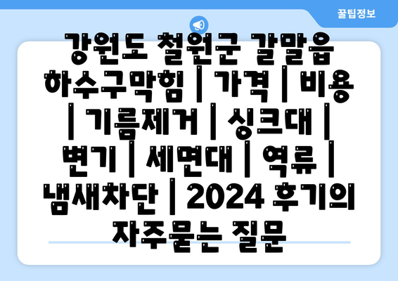 강원도 철원군 갈말읍 하수구막힘 | 가격 | 비용 | 기름제거 | 싱크대 | 변기 | 세면대 | 역류 | 냄새차단 | 2024 후기