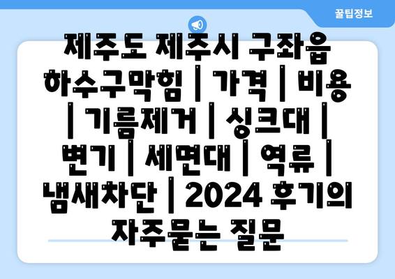 제주도 제주시 구좌읍 하수구막힘 | 가격 | 비용 | 기름제거 | 싱크대 | 변기 | 세면대 | 역류 | 냄새차단 | 2024 후기