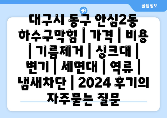 대구시 동구 안심2동 하수구막힘 | 가격 | 비용 | 기름제거 | 싱크대 | 변기 | 세면대 | 역류 | 냄새차단 | 2024 후기