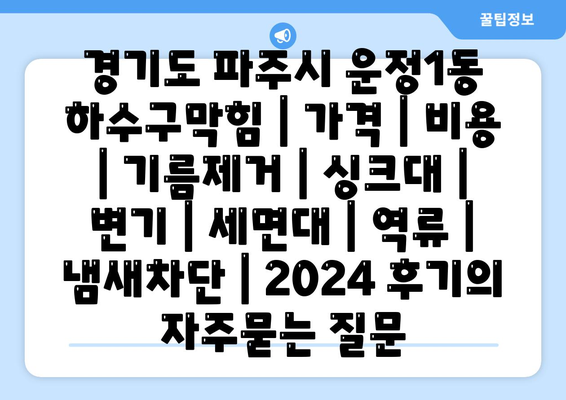 경기도 파주시 운정1동 하수구막힘 | 가격 | 비용 | 기름제거 | 싱크대 | 변기 | 세면대 | 역류 | 냄새차단 | 2024 후기