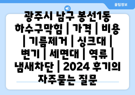 광주시 남구 봉선1동 하수구막힘 | 가격 | 비용 | 기름제거 | 싱크대 | 변기 | 세면대 | 역류 | 냄새차단 | 2024 후기