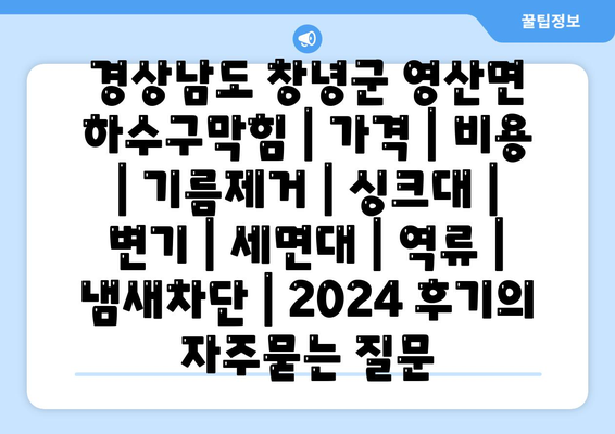 경상남도 창녕군 영산면 하수구막힘 | 가격 | 비용 | 기름제거 | 싱크대 | 변기 | 세면대 | 역류 | 냄새차단 | 2024 후기