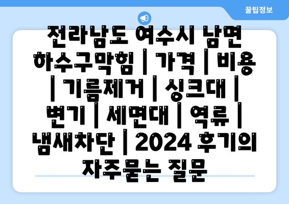 전라남도 여수시 남면 하수구막힘 | 가격 | 비용 | 기름제거 | 싱크대 | 변기 | 세면대 | 역류 | 냄새차단 | 2024 후기