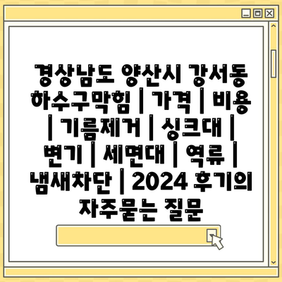 경상남도 양산시 강서동 하수구막힘 | 가격 | 비용 | 기름제거 | 싱크대 | 변기 | 세면대 | 역류 | 냄새차단 | 2024 후기