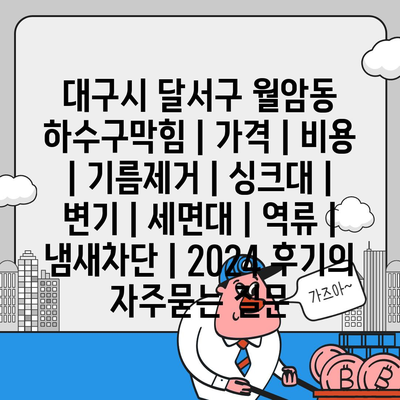 대구시 달서구 월암동 하수구막힘 | 가격 | 비용 | 기름제거 | 싱크대 | 변기 | 세면대 | 역류 | 냄새차단 | 2024 후기