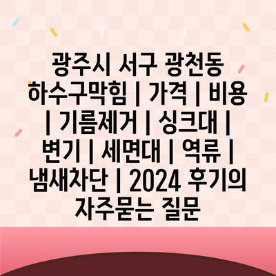 광주시 서구 광천동 하수구막힘 | 가격 | 비용 | 기름제거 | 싱크대 | 변기 | 세면대 | 역류 | 냄새차단 | 2024 후기