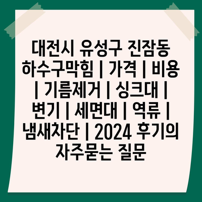 대전시 유성구 진잠동 하수구막힘 | 가격 | 비용 | 기름제거 | 싱크대 | 변기 | 세면대 | 역류 | 냄새차단 | 2024 후기