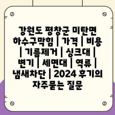 강원도 평창군 미탄면 하수구막힘 | 가격 | 비용 | 기름제거 | 싱크대 | 변기 | 세면대 | 역류 | 냄새차단 | 2024 후기