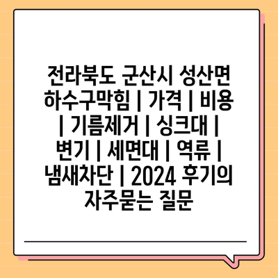 전라북도 군산시 성산면 하수구막힘 | 가격 | 비용 | 기름제거 | 싱크대 | 변기 | 세면대 | 역류 | 냄새차단 | 2024 후기