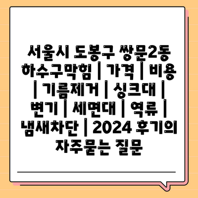 서울시 도봉구 쌍문2동 하수구막힘 | 가격 | 비용 | 기름제거 | 싱크대 | 변기 | 세면대 | 역류 | 냄새차단 | 2024 후기