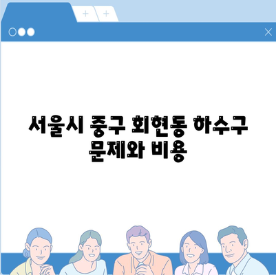 서울시 중구 회현동 하수구막힘 | 가격 | 비용 | 기름제거 | 싱크대 | 변기 | 세면대 | 역류 | 냄새차단 | 2024 후기