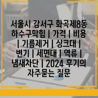 서울시 강서구 화곡제8동 하수구막힘 | 가격 | 비용 | 기름제거 | 싱크대 | 변기 | 세면대 | 역류 | 냄새차단 | 2024 후기