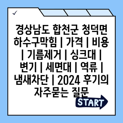 경상남도 합천군 청덕면 하수구막힘 | 가격 | 비용 | 기름제거 | 싱크대 | 변기 | 세면대 | 역류 | 냄새차단 | 2024 후기