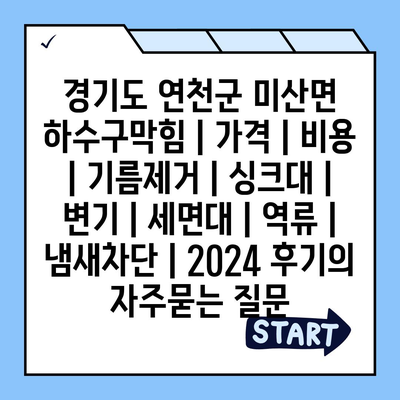 경기도 연천군 미산면 하수구막힘 | 가격 | 비용 | 기름제거 | 싱크대 | 변기 | 세면대 | 역류 | 냄새차단 | 2024 후기