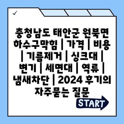 충청남도 태안군 원북면 하수구막힘 | 가격 | 비용 | 기름제거 | 싱크대 | 변기 | 세면대 | 역류 | 냄새차단 | 2024 후기