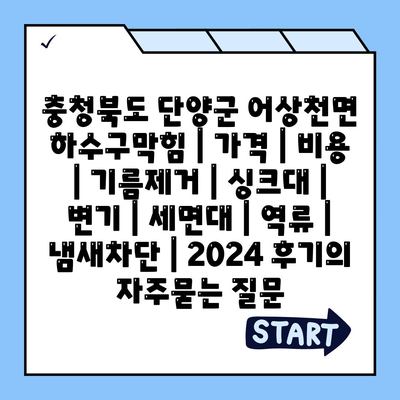 충청북도 단양군 어상천면 하수구막힘 | 가격 | 비용 | 기름제거 | 싱크대 | 변기 | 세면대 | 역류 | 냄새차단 | 2024 후기