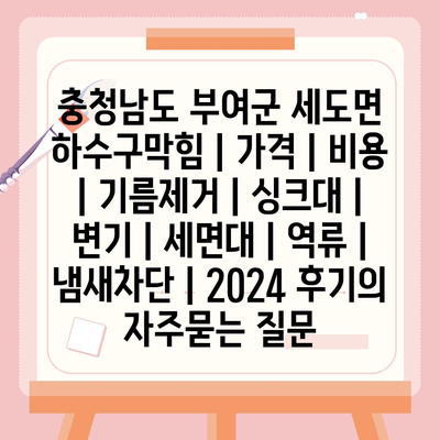 충청남도 부여군 세도면 하수구막힘 | 가격 | 비용 | 기름제거 | 싱크대 | 변기 | 세면대 | 역류 | 냄새차단 | 2024 후기