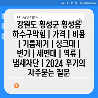 강원도 횡성군 횡성읍 하수구막힘 | 가격 | 비용 | 기름제거 | 싱크대 | 변기 | 세면대 | 역류 | 냄새차단 | 2024 후기