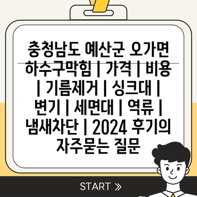 충청남도 예산군 오가면 하수구막힘 | 가격 | 비용 | 기름제거 | 싱크대 | 변기 | 세면대 | 역류 | 냄새차단 | 2024 후기